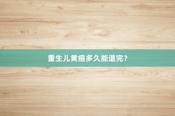 重生儿黄疸多久能退完？